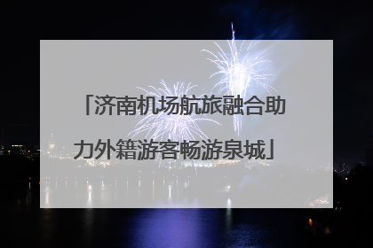 济南机场航旅融合助力外籍游客畅游泉城