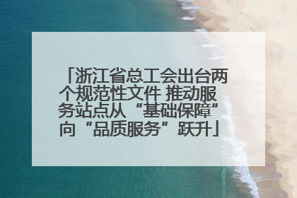 浙江省总工会出台两个规范性文件 推动服务站点从“基础保障”向“品质服务”跃升