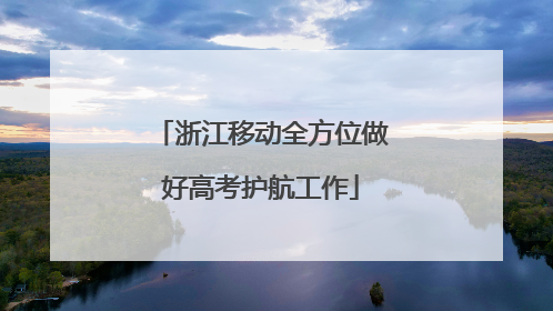 浙江移动全方位做好高考护航工作