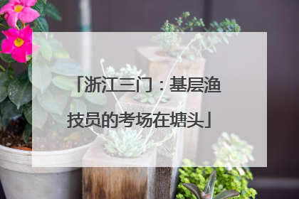 浙江三门：基层渔技员的考场在塘头