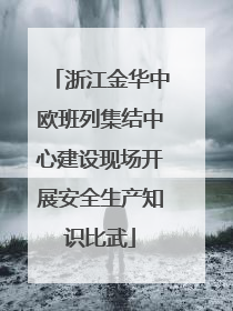 浙江金华中欧班列集结中心建设现场开展安全生产知识比武