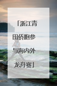 浙江青田侨胞参与海内外龙舟赛