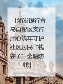 浦发银行青岛自贸区支行用心筑牢守护社区居民“钱袋子”金融防线