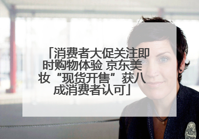 消费者大促关注即时购物体验 京东美妆“现货开售”获八成消费者认可
