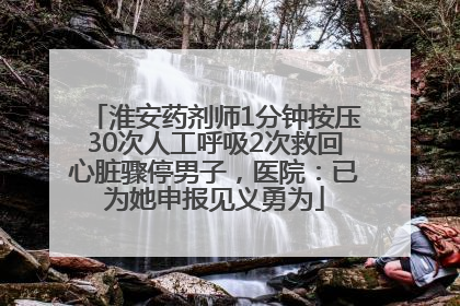 淮安药剂师1分钟按压30次人工呼吸2次救回心脏骤停男子，医院：已为她申报见义勇为