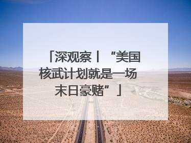 深观察丨“美国核武计划就是一场末日豪赌”