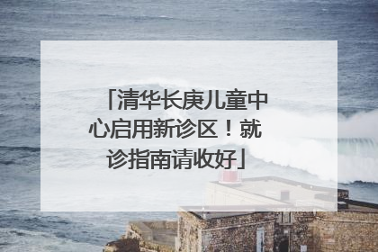 清华长庚儿童中心启用新诊区！就诊指南请收好