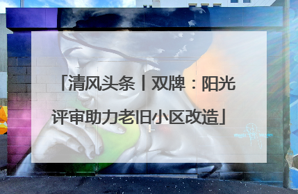 清风头条丨双牌：阳光评审助力老旧小区改造