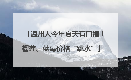温州人今年夏天有口福！榴莲、蓝莓价格“跳水”
