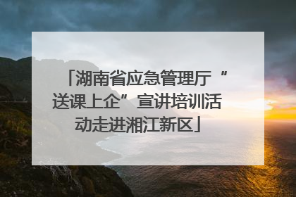 湖南省应急管理厅“送课上企”宣讲培训活动走进湘江新区