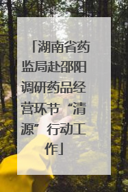 湖南省药监局赴邵阳调研药品经营环节“清源”行动工作