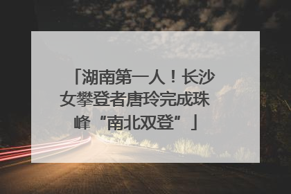 湖南第一人！长沙女攀登者唐玲完成珠峰“南北双登”