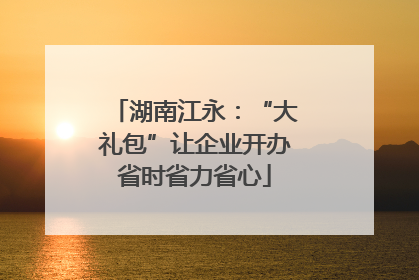 湖南江永：“大礼包”让企业开办省时省力省心