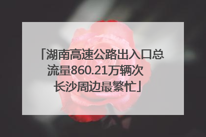 湖南高速公路出入口总流量860.21万辆次 长沙周边最繁忙