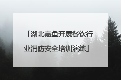 湖北嘉鱼开展餐饮行业消防安全培训演练