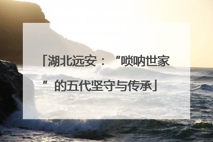 湖北远安：“唢呐世家”的五代坚守与传承