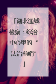湖北通城检察：综治中心里的“法治前哨”