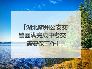 湖北随州公安交警圆满完成中考交通安保工作