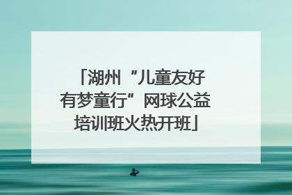 湖州“儿童友好 有梦童行”网球公益培训班火热开班