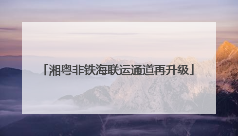 湘粤非铁海联运通道再升级