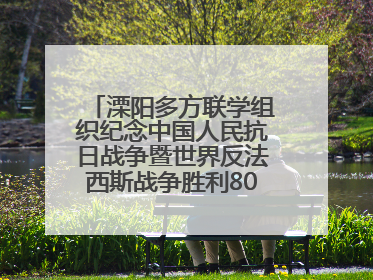 溧阳多方联学组织纪念中国人民抗日战争暨世界反法西斯战争胜利80周年活动