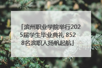 滨州职业学院举行2025届学生毕业典礼 8528名滨职人扬帆起航