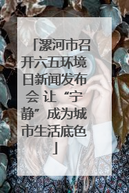 漯河市召开六五环境日新闻发布会 让“宁静”成为城市生活底色