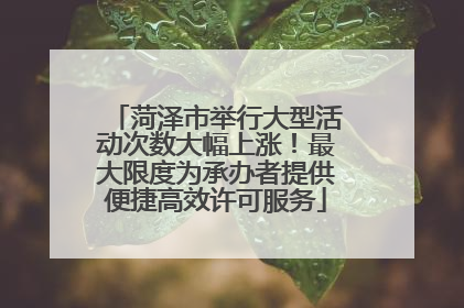 菏泽市举行大型活动次数大幅上涨！最大限度为承办者提供便捷高效许可服务