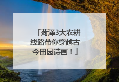 菏泽3大农耕线路带你穿越古今田园诗画！