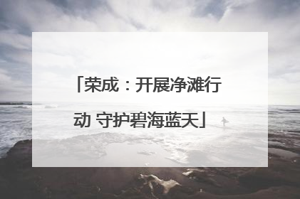 荣成：开展净滩行动 守护碧海蓝天