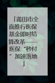 莆田市全面推行医保基金即时结算改革——医保“秒付”加速落地