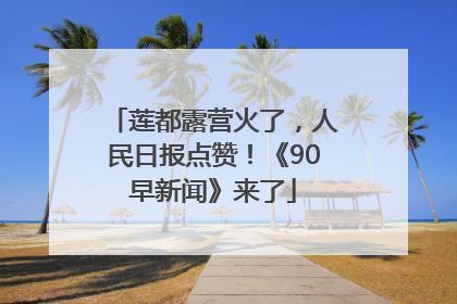 莲都露营火了，人民日报点赞！《90早新闻》来了
