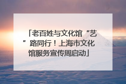 老百姓与文化馆“艺”路同行！上海市文化馆服务宣传周启动