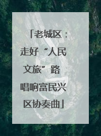老城区：走好“人民文旅”路 唱响富民兴区协奏曲