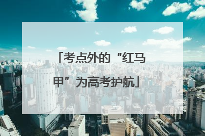 考点外的“红马甲”为高考护航