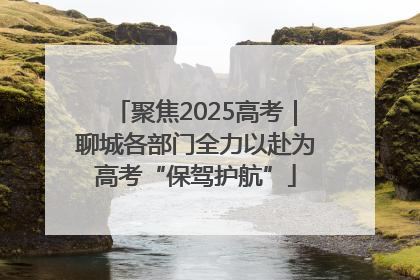 聚焦2025高考｜聊城各部门全力以赴为高考“保驾护航”