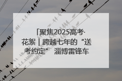 聚焦2025高考·花絮｜跨越七年的“送考约定” 淄博雷锋车队温暖两代人
