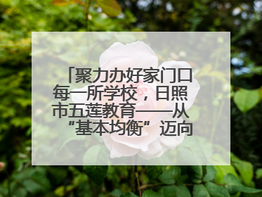 聚力办好家门口每一所学校，日照市五莲教育——从“基本均衡”迈向“优质均衡”