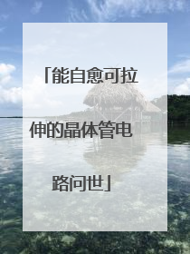 能自愈可拉伸的晶体管电路问世