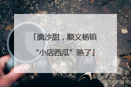 脆沙甜，顺义杨镇“小店西瓜”熟了