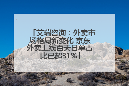 艾瑞咨询：外卖市场格局新变化 京东外卖上线百天日单占比已超31%