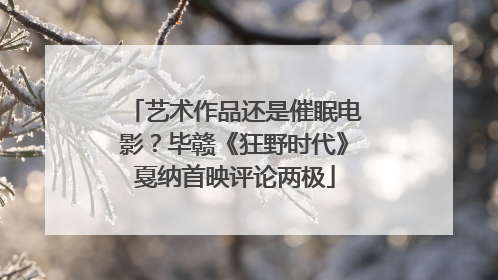 艺术作品还是催眠电影？毕赣《狂野时代》戛纳首映评论两极