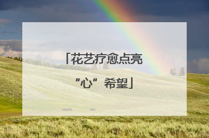 花艺疗愈点亮“心”希望