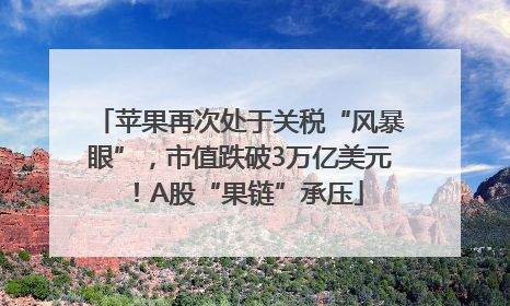 苹果再次处于关税“风暴眼”，市值跌破3万亿美元！A股“果链”承压