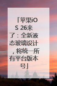 苹果iOS 26来了：全新液态玻璃设计，将统一所有平台版本号