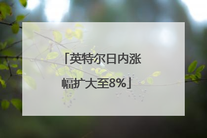 英特尔日内涨幅扩大至8%