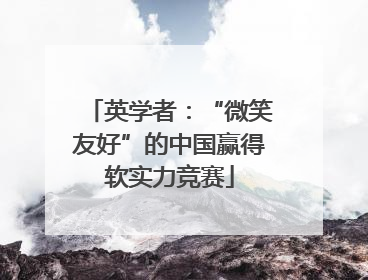英学者：“微笑友好”的中国赢得软实力竞赛