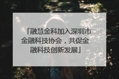 融慧金科加入深圳市金融科技协会，共促金融科技创新发展