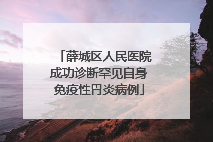 薛城区人民医院成功诊断罕见自身免疫性胃炎病例