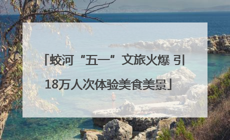 蛟河“五一”文旅火爆 引18万人次体验美食美景
